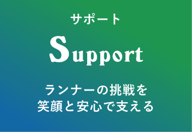 サポート Support ランナーの挑戦を笑顔と安心で支える